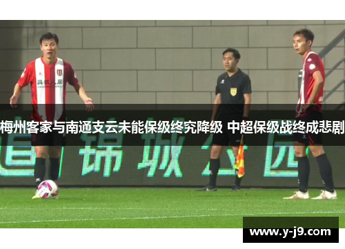 梅州客家与南通支云未能保级终究降级 中超保级战终成悲剧