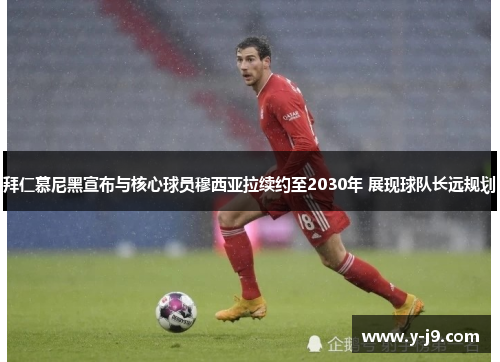 拜仁慕尼黑宣布与核心球员穆西亚拉续约至2030年 展现球队长远规划