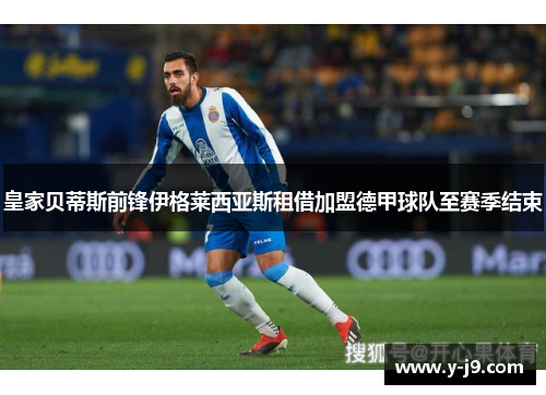 皇家贝蒂斯前锋伊格莱西亚斯租借加盟德甲球队至赛季结束