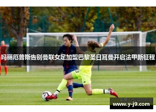 玛丽厄普斯告别曼联女足加盟巴黎圣日耳曼开启法甲新征程