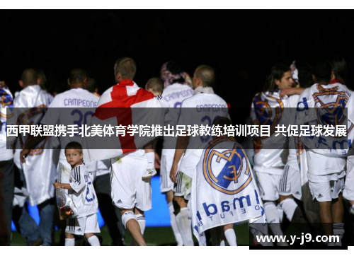 西甲联盟携手北美体育学院推出足球教练培训项目 共促足球发展